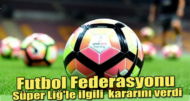 Futbol federasyonu Süper Liğ'le ilgili  kararını verdi