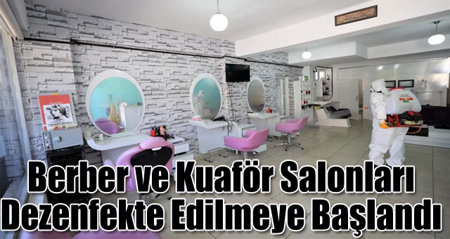 Berber ve Kuaför Salonları Dezenfekte Edilmeye Başlandı