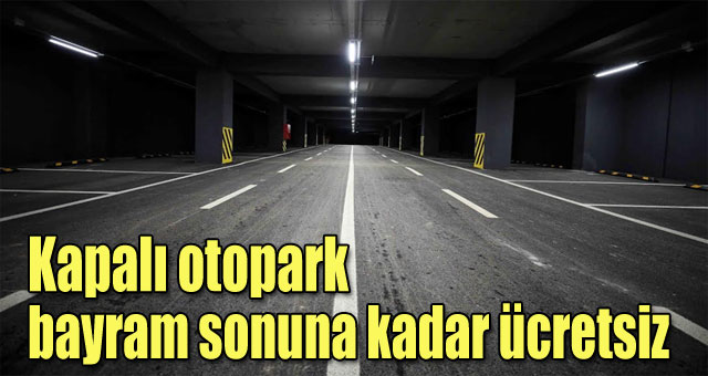 Kapalı otopark bayram sonuna kadar ücretsiz 
