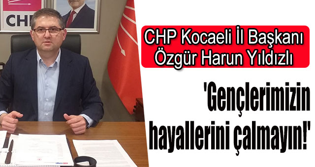 Yıldızlı; 'Gençlerimizin hayallerini çalmayın!'