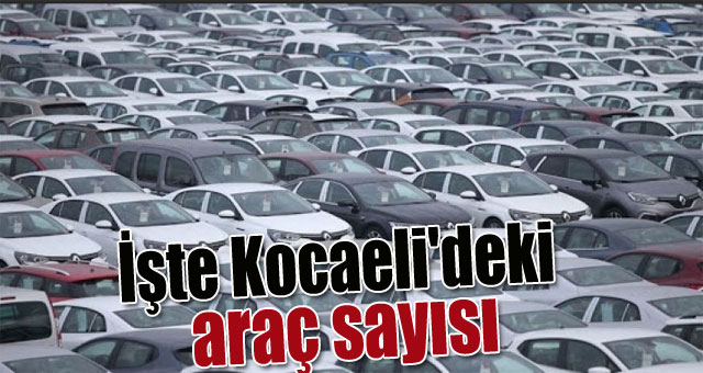 İşte Kocaeli'deki araç sayısı