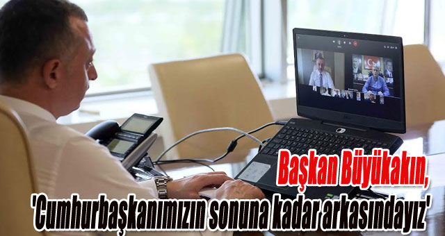 Başkan Büyükakın, 'Cumhurbaşkanımızın sonuna kadar arkasındayız'