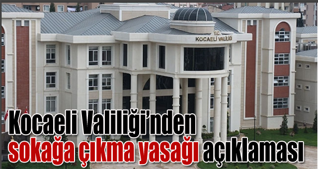 Kocaeli Valiliğinden  sokağa çıkma yasağı açıklaması