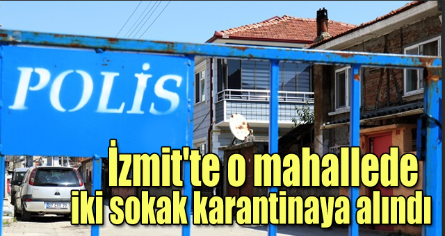 İzmit'te o mahallede  iki sokak karantinaya alındı
