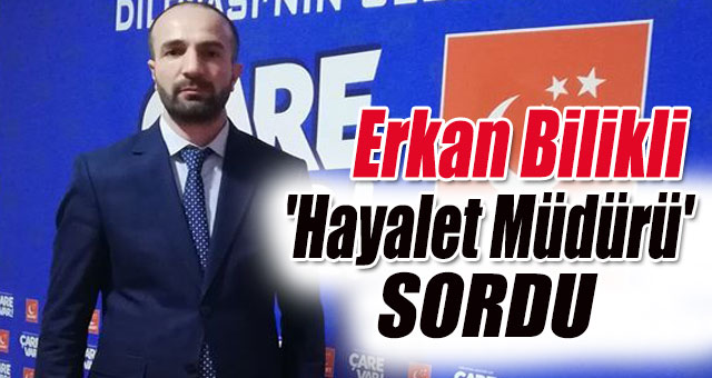 Erkan Bilikli 'Hayalet Müdürü' Sordu!