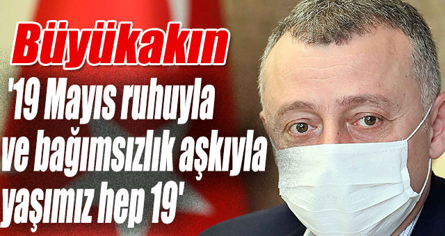Büyükakın, '19 Mayıs ruhuyla ve bağımsızlık aşkıyla yaşımız hep 19'