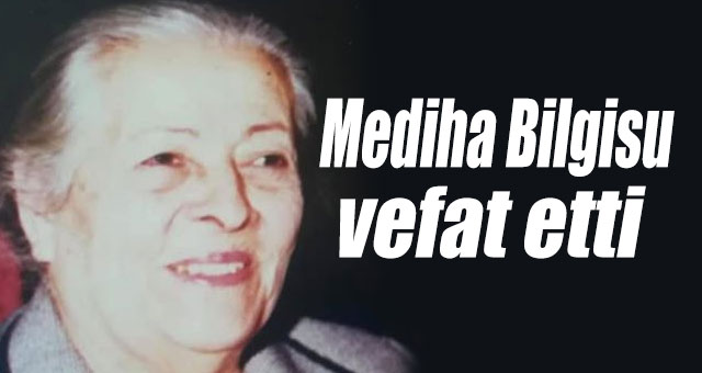 Mediha Bilgisu vefat etti