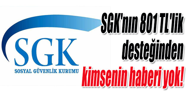 SGK'nın 801 TL'lik desteğinden kimsenin haberi yok!