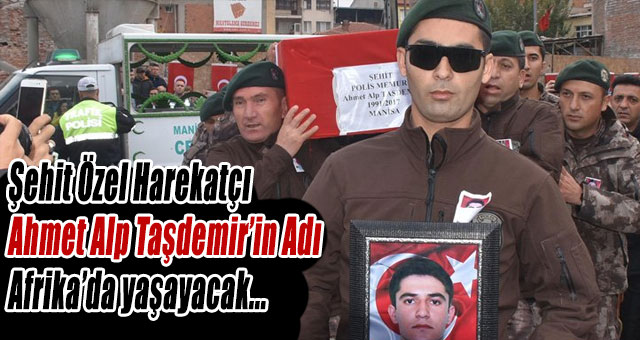 Şehit Özel Harekatçı Ahmet Alp Taşdemir’in Adı Afrika’da yaşayacak...