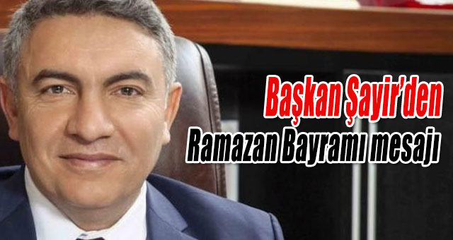 Başkan Şayir’den Ramazan Bayramı mesajı