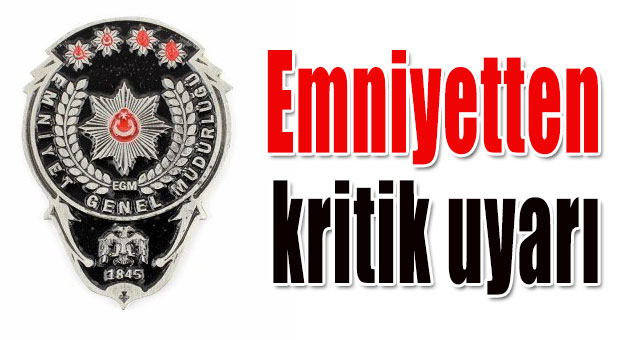 Emniyetten kritik uyarı