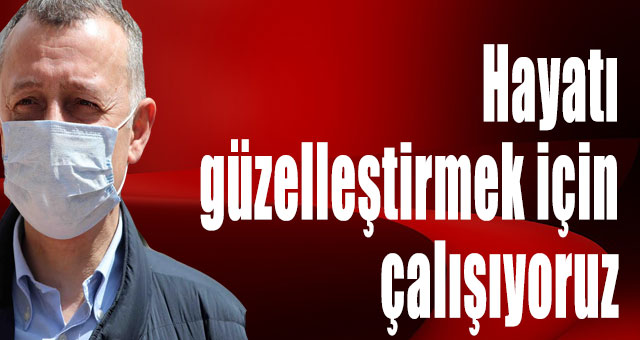 Hayatı güzelleştirmek için çalışıyoruz