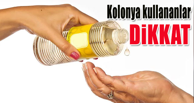 Kolonya kullananlar dikkat!