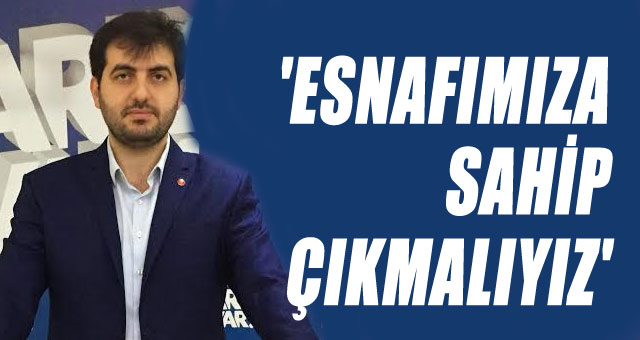 'ESNAFIMIZA SAHİP ÇIKMALIYIZ'