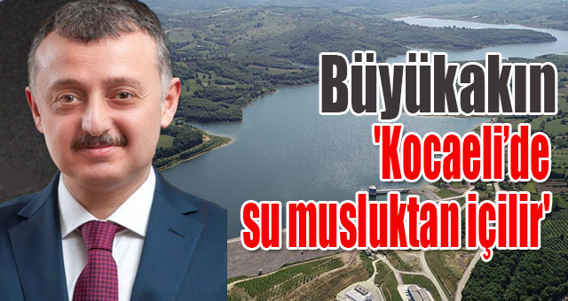 Büyükakın, 'Kocaeli’de su musluktan içilir'