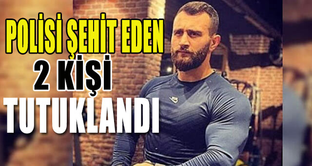 Polis Atakan Arslan'ı şehit eden 2 tutuklandı