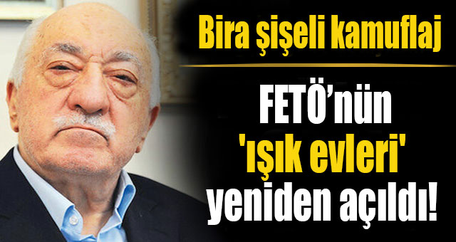 FETÖ’nün 'ışık evleri'  yeniden açıldı! 