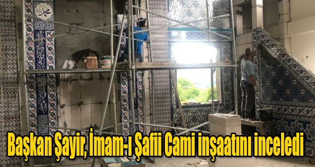 Başkan Şayir, İmam-ı Şafii Cami inşaatını inceledi