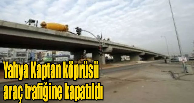 Yahya Kaptan köprüsü araç trafiğine kapatıldı 