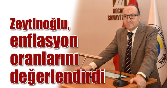 Zeytinoğlu enflasyon oranlarını değerlendirdi