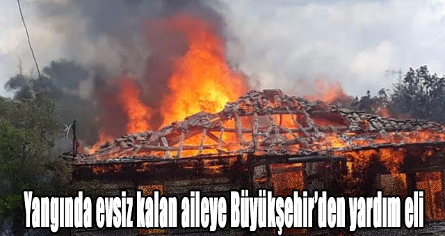 Yangında evsiz kalan aileye Büyükşehir’den yardım eli