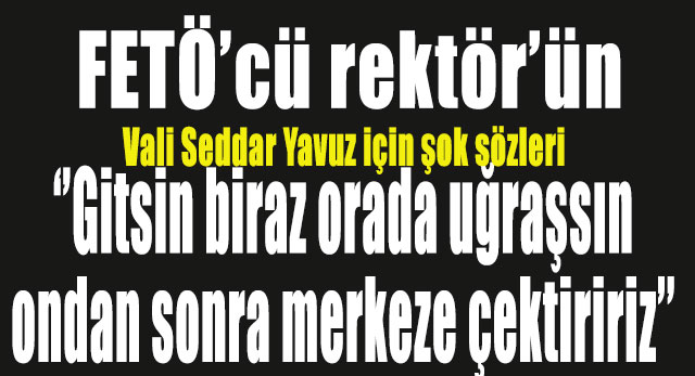 Yeni Vali Yavuz'un adı FETÖ soruşturmasında tanık olarak geçti