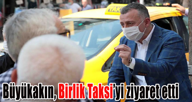 Başkan Büyükakın, Birlik Taksi’yi ziyaret etti, Kapanönü esnafıyla buluştu