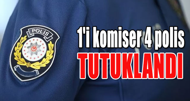 1'i komiser 4 polis tutuklandı