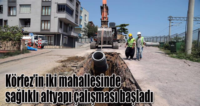 Körfez’in iki mahallesinde sağlıklı altyapı çalışması başladı