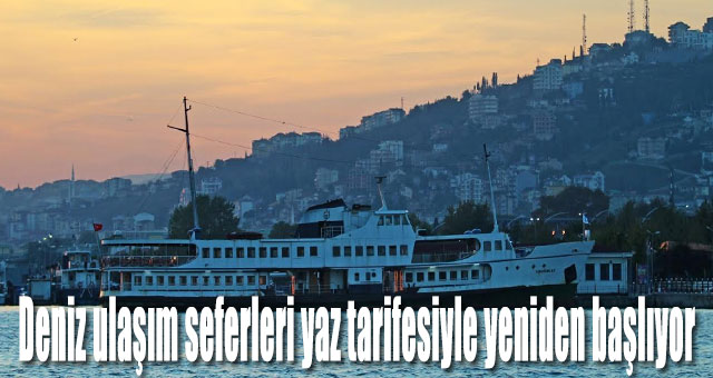 Deniz ulaşım seferleri yaz tarifesiyle yeniden başlıyor