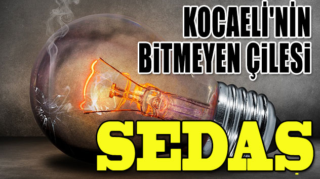 KOCAELİ'NİN BİTMEYEN ÇİLESİ: SEDAŞ