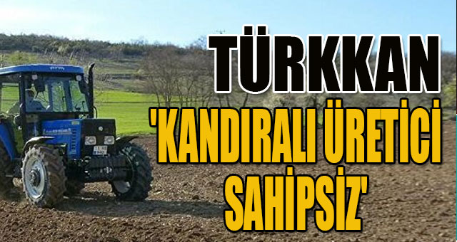 TÜRKKAN 'KANDIRALI ÜRETİCİ SAHİPSİZ'
