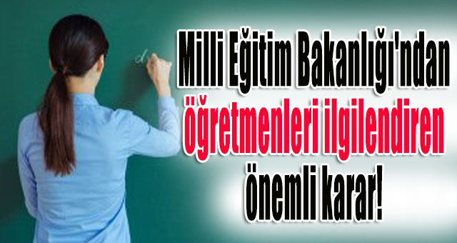 Milli Eğitim Bakanlığı'ndan öğretmenleri ilgilendiren önemli karar!