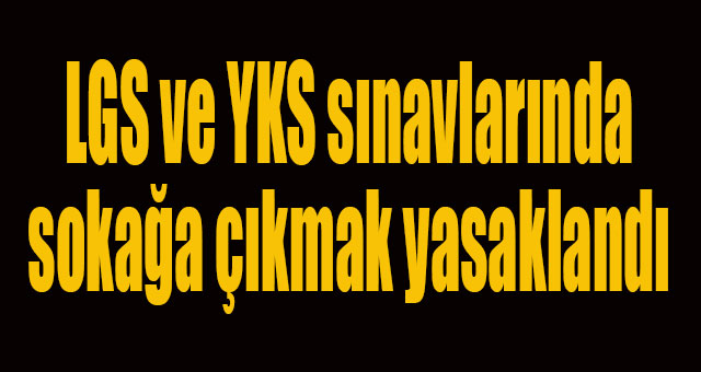 LGS ve YKS sınavlarında sokağa çıkma yasağı geliyor