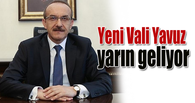 Yeni Vali Yavuz yarın geliyor