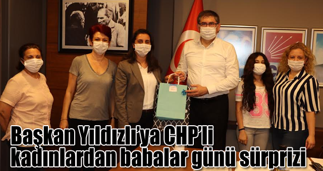 Başkan Yıldızlı’ya CHP’li kadınlardan babalar günü sürprizi
