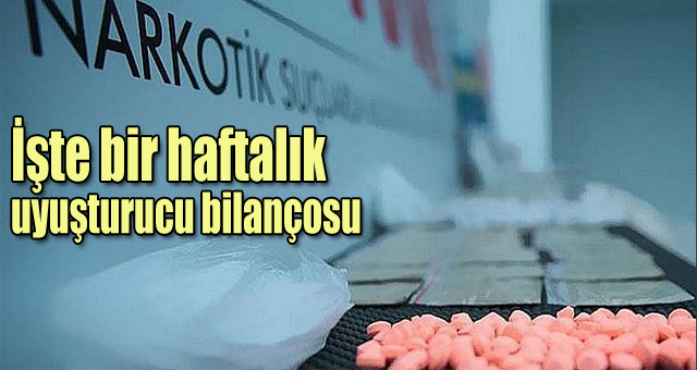 İşte bir haftalık uyuşturucu bilançosu