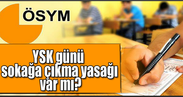 YSK günü sokağa çıkma yasağı var mı?