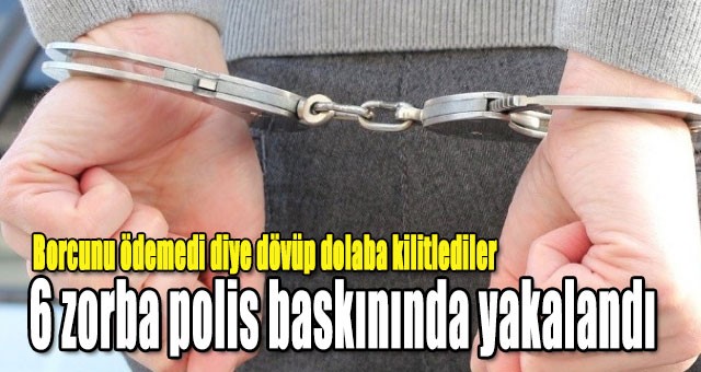 6 zorba polis baskınında yakalandı