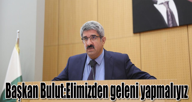 Başkan Bulut:Elimizden geleni yapmalıyız