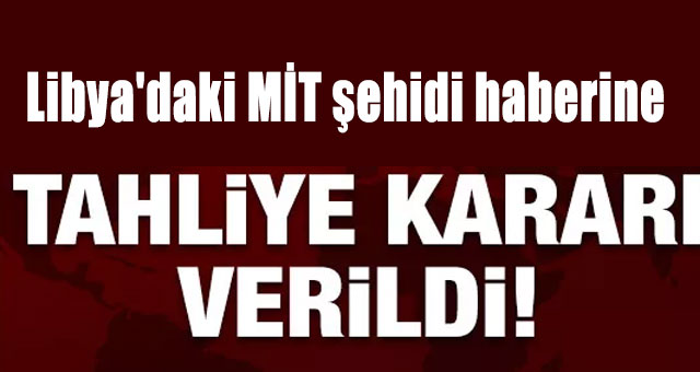 Libya'daki MİT şehidi haberine 3 tahliye