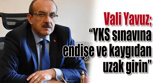 Vali Yavuz, YKS sınavına endişe ve kaygıdan uzak girin