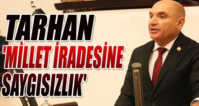 TARHAN 'MİLLET İRADESİNE SAYGISIZLIK'