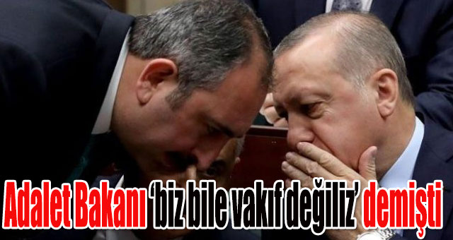 Adalet Bakanı biz bile vakıf değiliz demişti