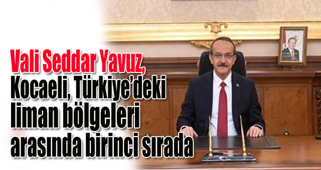 Vali Seddar Yavuz, Kocaeli, Türkiye’deki liman bölgeleri arasında birinci sırada