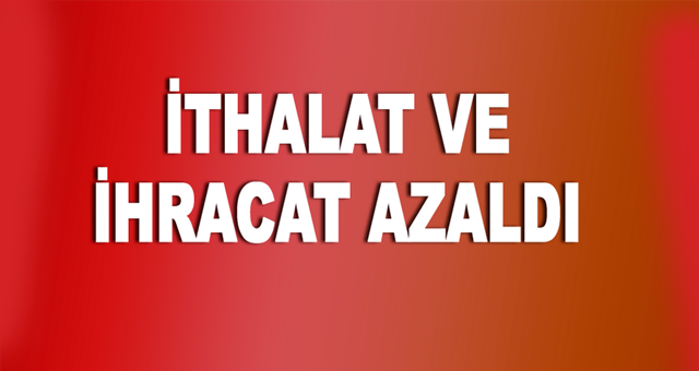 İthalat ve ihracat  azaldı