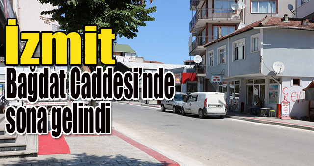 İzmit Bağdat Caddesi’nde sona gelindi