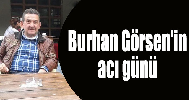 Burhan Görsen'in acı günü