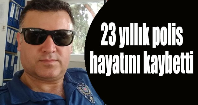 23 yıllık polis hayatını kaybetti