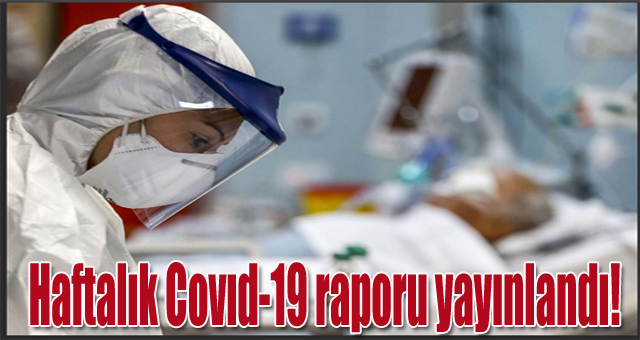 Haftalık Covıd-19 raporu yayınlandı!